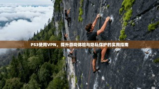 PS3使用VPN，提升游戏体验与隐私保护的实用指南