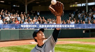 电信国际VPN，连接全球的数字桥梁与安全挑战