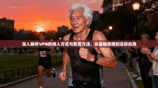 深入解析VPN的接入方式与配置方法，从基础原理到实际应用