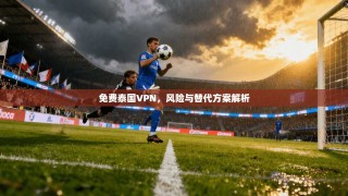 免费泰国VPN，风险与替代方案解析