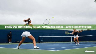 如何安全高效地使用Sky Sports VPN观看英超赛事—网络工程师的专业指南