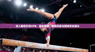 深入解析叮当VPN，技术原理、使用风险与网络安全建议