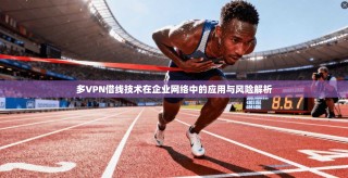 多VPN借线技术在企业网络中的应用与风险解析