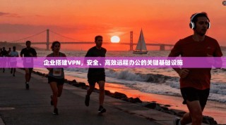企业搭建VPN，安全、高效远程办公的关键基础设施