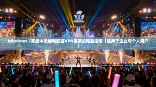 Windows 7系统中添加和配置VPN连接的完整指南（适用于企业与个人用户）