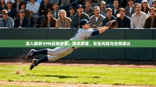 深入解析VPN云梯安卓，技术原理、安全风险与合规建议