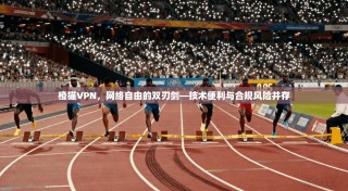 橙猫VPN，网络自由的双刃剑—技术便利与合规风险并存