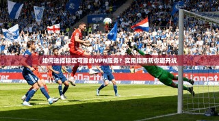 如何选择稳定可靠的VPN服务？实用指南帮你避开坑