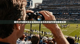 硬件VPN网关在企业网络安全中的关键作用与部署实践