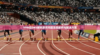 VPN后DNS解析异常问题深度解析与解决方案