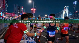 迅雷挂VPN，网络加速与隐私保护的双刃剑