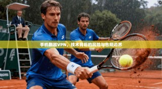 手机翻越VPN，技术背后的风险与合规边界