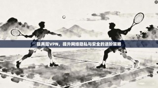 拨两层VPN，提升网络隐私与安全的进阶策略