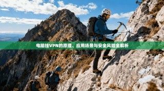 电脑挂VPN的原理、应用场景与安全风险全解析