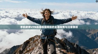 手机使用VPN连接韩国网络的全面指南与注意事项