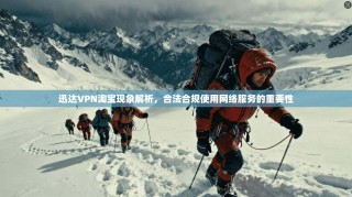 迅达VPN淘宝现象解析，合法合规使用网络服务的重要性