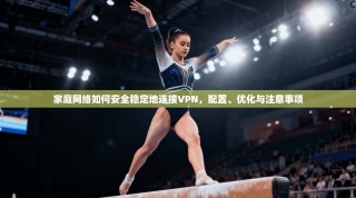 家庭网络如何安全稳定地连接VPN，配置、优化与注意事项