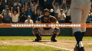 构建安全高效的跨平台网络连接，计算机与手机的VPN部署指南