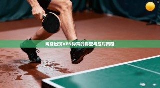网络出现VPN异常的排查与应对策略