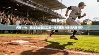 天神VPN，网络自由的双刃剑—技术便利与法律风险并存