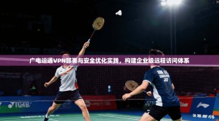广电运通VPN部署与安全优化实践，构建企业级远程访问体系