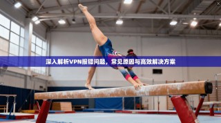 深入解析VPN报错问题，常见原因与高效解决方案