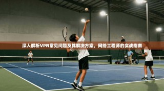 深入解析VPN常见问题及其解决方案，网络工程师的实战指南