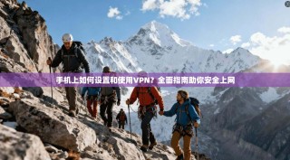手机上如何设置和使用VPN？全面指南助你安全上网