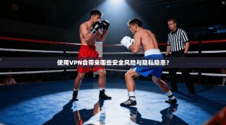 使用VPN会带来哪些安全风险与隐私隐患？
