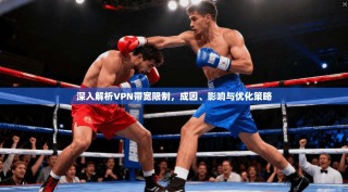 深入解析VPN带宽限制，成因、影响与优化策略