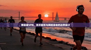 南极星VPN，技术解析与网络自由的边界探讨