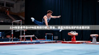 224年安卓平台VPN应用排行榜，安全、速度与隐私保护的全面评测