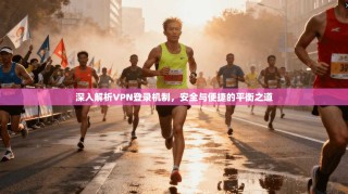 深入解析VPN登录机制，安全与便捷的平衡之道