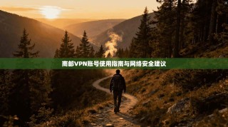 南邮VPN账号使用指南与网络安全建议