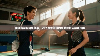 构建高可用网络架构，VPN备份策略的全面解析与实践指南