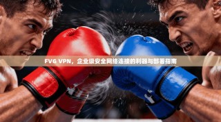 FVG VPN，企业级安全网络连接的利器与部署指南