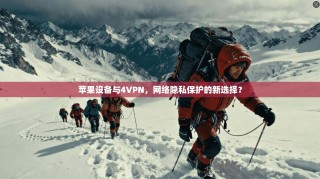 苹果设备与4VPN，网络隐私保护的新选择？