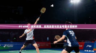 PT VPN，技术原理、应用场景与安全考量全面解析