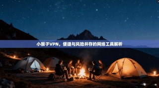小猴子VPN，便捷与风险并存的网络工具解析