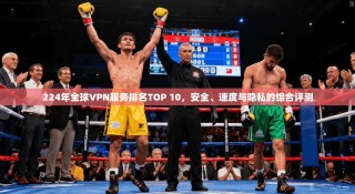 224年全球VPN服务排名TOP 10，安全、速度与隐私的综合评测