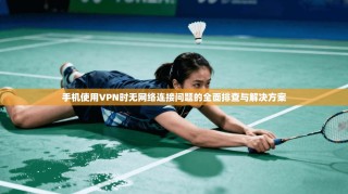 手机使用VPN时无网络连接问题的全面排查与解决方案