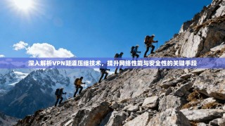 深入解析VPN隧道压缩技术，提升网络性能与安全性的关键手段