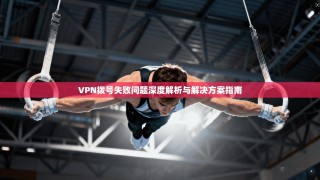 VPN拨号失败问题深度解析与解决方案指南