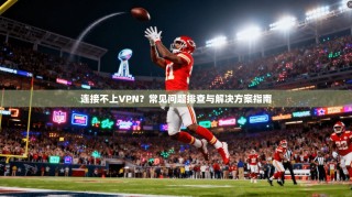连接不上VPN？常见问题排查与解决方案指南