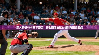 深入解析VPN共享密钥，安全通信的核心机制与配置要点