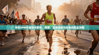 手机VPN代理技术解析，原理、应用场景与安全风险全攻略