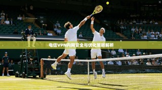 电信VPN内网安全与优化策略解析