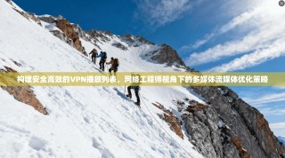 构建安全高效的VPN播放列表，网络工程师视角下的多媒体流媒体优化策略