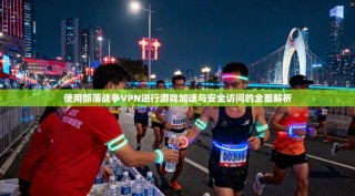 使用部落战争VPN进行游戏加速与安全访问的全面解析