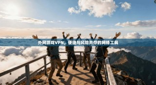 外网游戏VPN，便捷与风险并存的网络工具